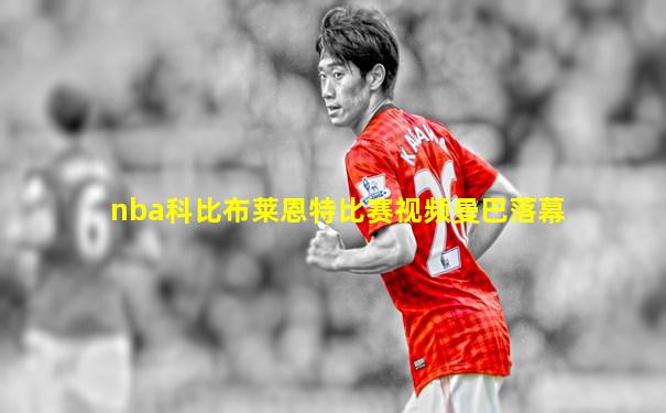 nba科比布莱恩特比赛视频曼巴落幕