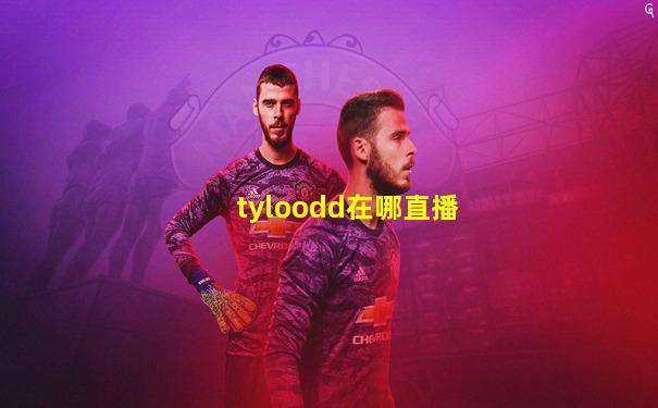 tyloodd在哪直播