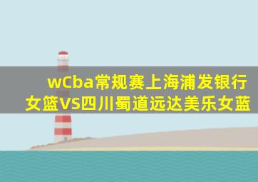 wCba常规赛上海浦发银行女篮VS四川蜀道远达美乐女蓝