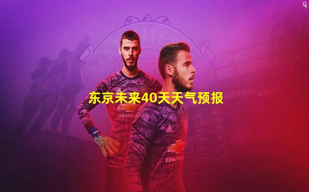 东京未来40天天气预报