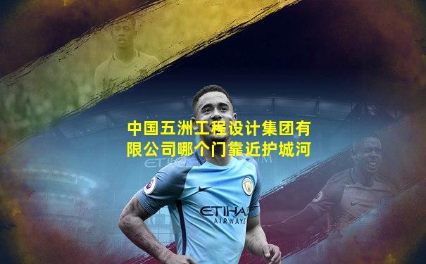 中国五洲工程设计集团有限公司哪个门靠近护城河