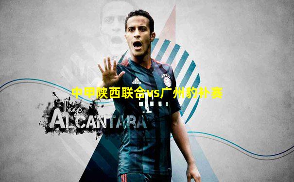 中甲陕西联合vs广州豹补赛