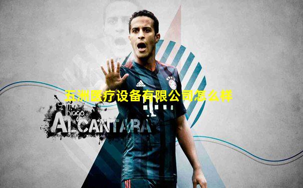 五洲医疗设备有限公司怎么样
