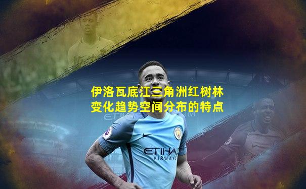 伊洛瓦底江三角洲红树林变化趋势空间分布的特点