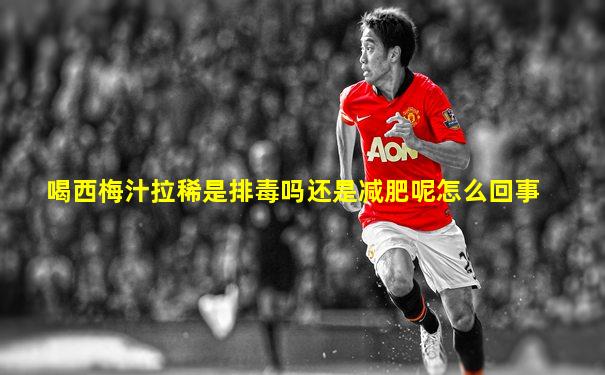 喝西梅汁拉稀是排毒吗还是减肥呢怎么回事