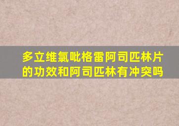 多立维氯吡格雷阿司匹林片的功效和阿司匹林有冲突吗