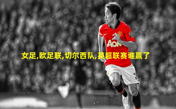 女足,欧足联,切尔西队,英超联赛谁赢了