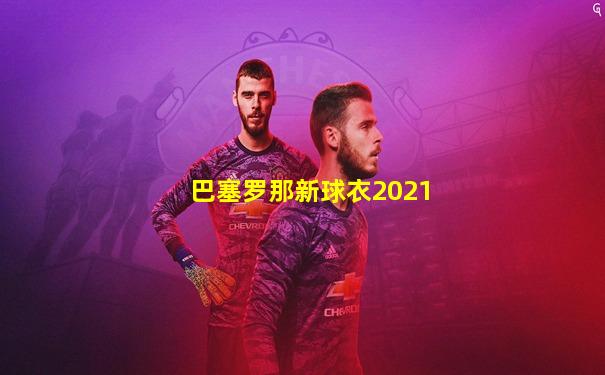 巴塞罗那新球衣2021