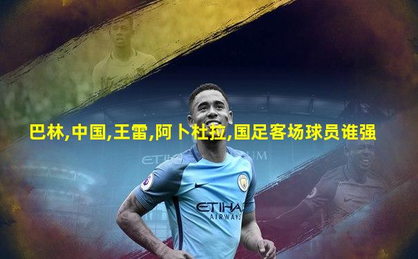 巴林,中国,王雷,阿卜杜拉,国足客场球员谁强