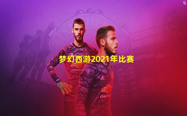 梦幻西游2021年比赛