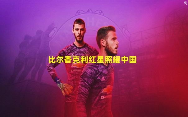 比尔香克利红星照耀中国
