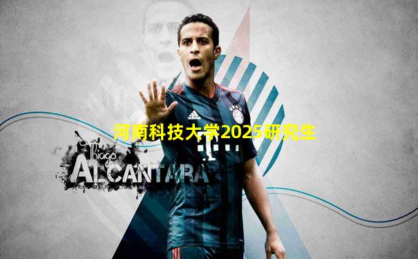 河南科技大学2025研究生