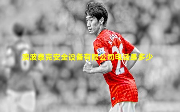 澳波泰克安全设备有限公司电话是多少