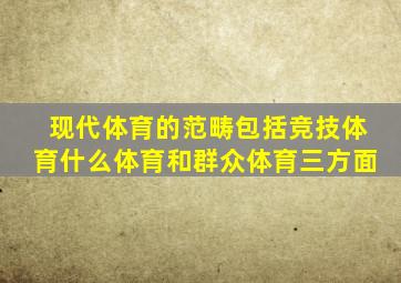 现代体育的范畴包括竞技体育什么体育和群众体育三方面
