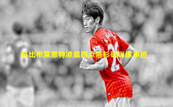 科比布莱恩特凌晨四点洛杉矶训练事迹