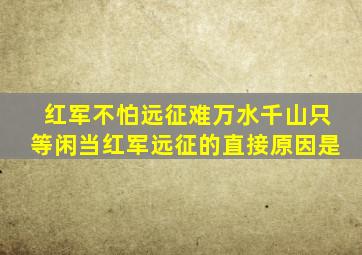 红军不怕远征难万水千山只等闲当红军远征的直接原因是