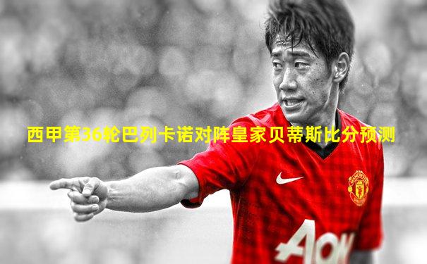 西甲第36轮巴列卡诺对阵皇家贝蒂斯比分预测
