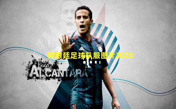 阿根廷足球队服图片2023