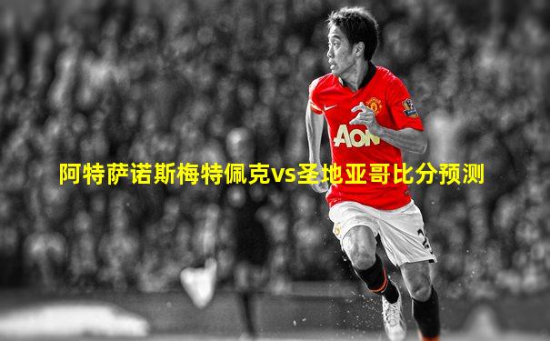 阿特萨诺斯梅特佩克vs圣地亚哥比分预测