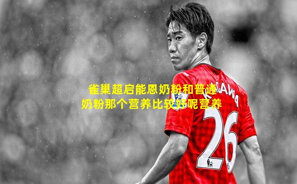 雀巢超启能恩奶粉和普通奶粉那个营养比较好呢营养